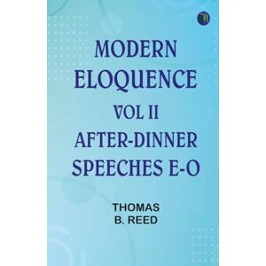 Editor: Thomas B. Reed Modern Eloquence: Vol II After-Dinner Speeches E-O Editor: Thomas B. Reed Modern Eloquence: Vol II After-Dinner Speeches E-O