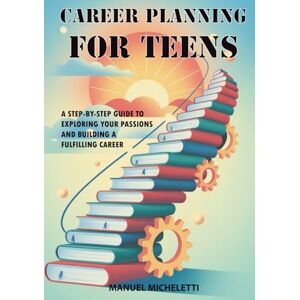 Micheletti, Manuel Career Planning for Teens: A Step-by-Step Guide to Exploring Your Passions and Building a Fulfilling Career Micheletti, Manuel Career Planning for Teens: A Step-by-Step Guide to Exploring Your Passions and Building a Fulfilling Career