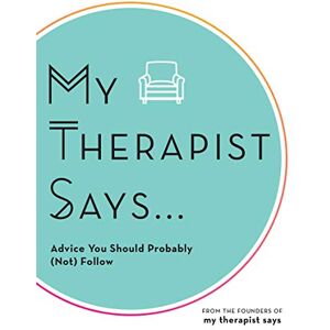 My Therapist Says : Advice You Should Probably (Not) Follow My Therapist Says : Advice You Should Probably (Not) Follow