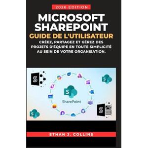 J. Collins, Ethan Guide de l'utilisateur Microsoft SharePoint, édition 2026: Créez, partagez et gérez des projets d'équipe en toute simplicité au sein de votre organisation. J. Collins, Ethan Guide de l'utilisateur Microsoft SharePoint, édition 2026: Créez, partagez et gérez des projets d'équipe en toute simplicité au sein de votre organisation.
