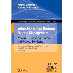 Subject-Oriented Business Process Management. Process Customer Satisfaction and Process Excellence: 16th International Conference, S-BPM ONE 2025, ... ... in Computer and Information Science, 2630) Subject-Oriented Business Process Management. Process Customer Satisfaction and Process Excellence: 16th International Conference, S-BPM ONE 2025, ... ... in Computer and Information Science, 2630)