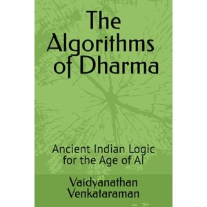Venkataraman, Mr. Vaidyanathan The Algorithms of Dharma: Ancient Indian Logic for the Age of AI Venkataraman, Mr. Vaidyanathan The Algorithms of Dharma: Ancient Indian Logic for the Age of AI