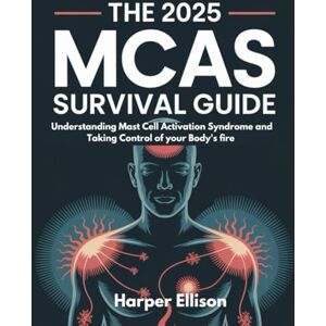 Ellison, Harper THE 2025 MCAS SURVIVAL GUIDE: UNDERSTANDING MAST CELL ACTIVATION SYNDROME AND TAKING CONTROL OF YOUR BODY'S FIRE Ellison, Harper THE 2025 MCAS SURVIVAL GUIDE: UNDERSTANDING MAST CELL ACTIVATION SYNDROME AND TAKING CONTROL OF YOUR BODY'S FIRE