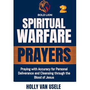 Van Usele, Holly Spiritual Warfare Prayers: Praying with Accuracy for Personal Deliverance and Cleansing through the Blood of Jesus: 2 Van Usele, Holly Spiritual Warfare Prayers: Praying with Accuracy for Personal Deliverance and Cleansing through the Blood of Jesus: 2