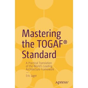 Jager, Eric Mastering the TOGAF® Standard: A Practical Translation of the World's Leading Architecture Framework Jager, Eric Mastering the TOGAF® Standard: A Practical Translation of the World's Leading Architecture Framework