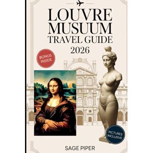 Piper, Sage Louvre Museum Travel Guide 2026: Your Detailed Paris Louvre Museum Tour with Mona Lisa, Venus de Milo, Art Collections, and Hidden Masterpieces Piper, Sage Louvre Museum Travel Guide 2026: Your Detailed Paris Louvre Museum Tour with Mona Lisa, Venus de Milo, Art Collections, and Hidden Masterpieces