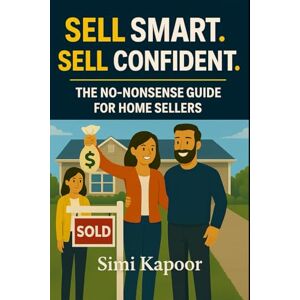Kapoor, Simi Sell Smart. Sell Confident.: The No-Nonsense Guide for Home Sellers Kapoor, Simi Sell Smart. Sell Confident.: The No-Nonsense Guide for Home Sellers