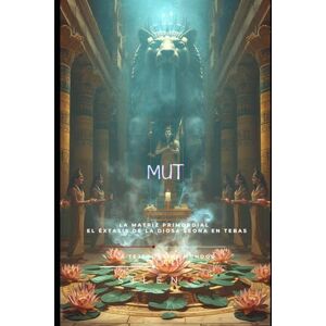 (SILENOS), La Tejedora de Mundos MUT: La Matriz Primordial y el Éxtasis de la Diosa Leona en Tebas (EGIPTO) (SILENOS), La Tejedora de Mundos MUT: La Matriz Primordial y el Éxtasis de la Diosa Leona en Tebas (EGIPTO)