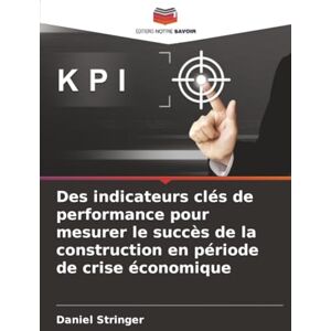 Stringer, Daniel Des indicateurs clés de performance pour mesurer le succès de la construction en période de crise économique Stringer, Daniel Des indicateurs clés de performance pour mesurer le succès de la construction en période de crise économique
