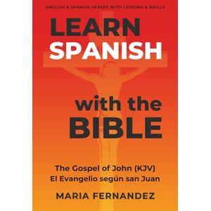 Fernandez, Maria Learn Spanish with the Bible: The Gospel of John (KJV) El Evangelio según san Juan: English & Spanish Verses with Lessons & Drills Fernandez, Maria Learn Spanish with the Bible: The Gospel of John (KJV) El Evangelio según san Juan: English & Spanish Verses with Lessons & Drills