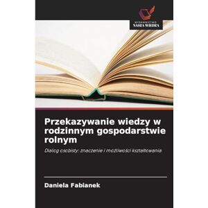 Fabianek, Daniela Przekazywanie wiedzy w rodzinnym gospodarstwie rolnym: Dialog osobisty: znaczenie i mo¿liwo¿ci kszta¿towania Fabianek, Daniela Przekazywanie wiedzy w rodzinnym gospodarstwie rolnym: Dialog osobisty: znaczenie i mo¿liwo¿ci kszta¿towania