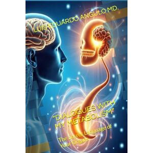ANGULO MD., LUIS EDUARDO “DIALOGUES WITH MY METABOLISM”: The Secret Language of Your Organs ANGULO MD., LUIS EDUARDO “DIALOGUES WITH MY METABOLISM”: The Secret Language of Your Organs