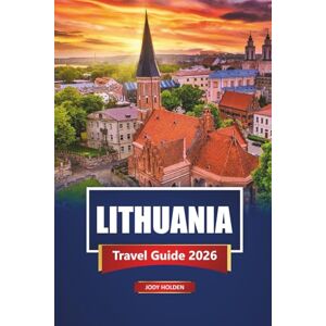 Holden, Jody LITHUANIA Travel Guide 2026: Explore Vilnius, Kaunas, Baltic Coast, Local Food, Culture, History, and Hidden Gems Holden, Jody LITHUANIA Travel Guide 2026: Explore Vilnius, Kaunas, Baltic Coast, Local Food, Culture, History, and Hidden Gems