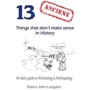 Langdon, Robert John 13 Ancient things that don't make sense in History Langdon, Robert John 13 Ancient things that don't make sense in History
