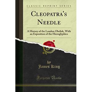 James King Cleopatra's Needle: A History of the London Obelisk, With an Exposition of the Hieroglyphics (Classic Reprint) James King Cleopatra's Needle: A History of the London Obelisk, With an Exposition of the Hieroglyphics (Classic Reprint)