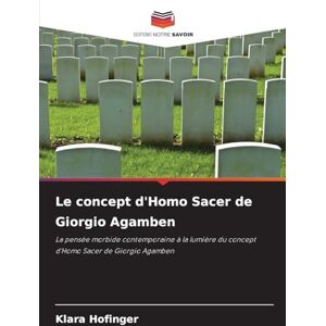 Hofinger, Klara Le concept d'Homo Sacer de Giorgio Agamben: La pensée morbide contemporaine à la lumière du concept d'Homo Sacer de Giorgio Agamben Hofinger, Klara Le concept d'Homo Sacer de Giorgio Agamben: La pensée morbide contemporaine à la lumière du concept d'Homo Sacer de Giorgio Agamben