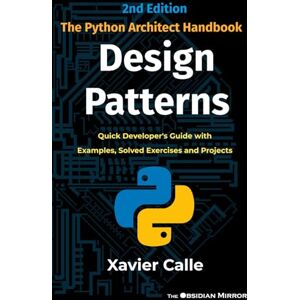 Calle, Xavier Design Patterns: The Python Architect Handbook: Quick Developer's Guide with Examples, Solved Exercises and Projects Calle, Xavier Design Patterns: The Python Architect Handbook: Quick Developer's Guide with Examples, Solved Exercises and Projects