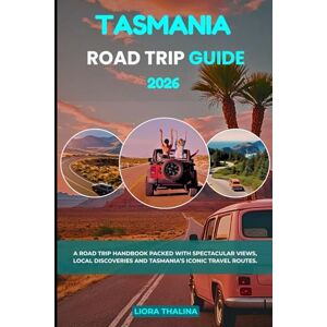 Thalina, Liora TASMANIA ROAD TRIP GUIDE 2026: A Road Trip Handbook Packed with Spectacular Views, Local Discoveries and Tasmania’s Iconic Travel Routes. Thalina, Liora TASMANIA ROAD TRIP GUIDE 2026: A Road Trip Handbook Packed with Spectacular Views, Local Discoveries and Tasmania’s Iconic Travel Routes.