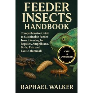 WALKER, RAPHAEL FEEDER INSECTS HANDBOOK: Comprehensive Guide to Sustainable Feeder Insect Rearing for Reptiles, Amphibians, Birds, Fish and Exotic Mammals WALKER, RAPHAEL FEEDER INSECTS HANDBOOK: Comprehensive Guide to Sustainable Feeder Insect Rearing for Reptiles, Amphibians, Birds, Fish and Exotic Mammals