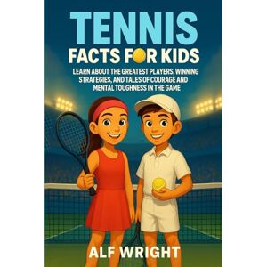 Wright, Alf Tennis Facts for Kids: Learn About the Greatest Players, Winning Strategies, and Tales of Courage and Mental Toughness in the Game (Facts for Kids by Alf Wright) Wright, Alf Tennis Facts for Kids: Learn About the Greatest Players, Winning Strategies, and Tales of Courage and Mental Toughness in the Game (Facts for Kids by Alf Wright)