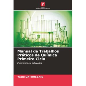 DATOUSSAID, Yazid Manual de Trabalhos Práticos de Química Primeiro Ciclo: Experiências e aplicações DATOUSSAID, Yazid Manual de Trabalhos Práticos de Química Primeiro Ciclo: Experiências e aplicações