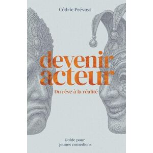 Prévost, Cédric Devenir Acteur: Du rêve à la réalité Prévost, Cédric Devenir Acteur: Du rêve à la réalité