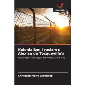 Weishäupl, Christoph Mario Kolonializm i rasizm u Alexisa de Tocqueville'a: Nierówno¿¿ i ucisk w teorii demokracji Tocqueville'a Weishäupl, Christoph Mario Kolonializm i rasizm u Alexisa de Tocqueville'a: Nierówno¿¿ i ucisk w teorii demokracji Tocqueville'a