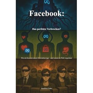 Teske, Anneliese Facebook: Das perfekte Verbrechen?: Wie ein Konzern unsere Schwächen jagt und warum die Welt wegschaut (Die aufklärende Wahrheit der Systeme) Teske, Anneliese Facebook: Das perfekte Verbrechen?: Wie ein Konzern unsere Schwächen jagt und warum die Welt wegschaut (Die aufklärende Wahrheit der Systeme)