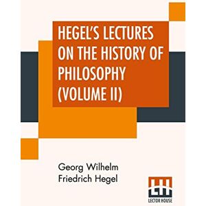 Hegel, Georg Wilhelm Friedrich Hegel's Lectures On The History Of Philosophy (Volume II): In Three Volumes Vol. II. Trans. From The German By E. S. Haldane, Frances H. Simson Hegel, Georg Wilhelm Friedrich Hegel's Lectures On The History Of Philosophy (Volume II): In Three Volumes Vol. II. Trans. From The German By E. S. Haldane, Frances H. Simson
