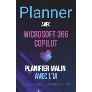 Lefebvre, Damien Planner avec Microsoft 365 Copilot : Planifier Malin avec l’IA Lefebvre, Damien Planner avec Microsoft 365 Copilot : Planifier Malin avec l’IA
