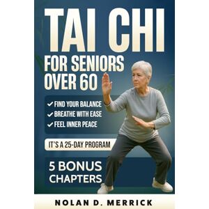 MERRICK, NOLAN D. TAI CHI FOR SENIORS OVER 60: A 25 DAY PATH TO BALANCE,BREATH,AND INNER PEACE MERRICK, NOLAN D. TAI CHI FOR SENIORS OVER 60: A 25 DAY PATH TO BALANCE,BREATH,AND INNER PEACE