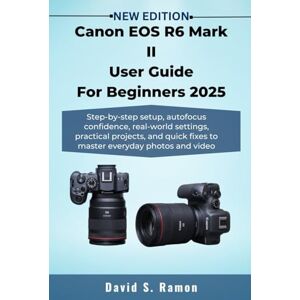 Ramon, David S. Canon EOS R6 Mark II User Guide For Beginners 2025: Step-by-step setup, autofocus confidence, real-world settings, practical projects, and quick fixes ... photos and video (The User's Companion) Ramon, David S. Canon EOS R6 Mark II User Guide For Beginners 2025: Step-by-step setup, autofocus confidence, real-world settings, practical projects, and quick fixes ... photos and video (The User's Companion)