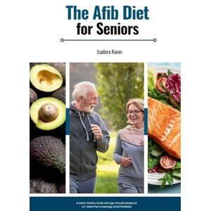 Kwon, Isadora The AFib Diet for Seniors: A Heart-Healthy Guide with Age-Friendly Recipes & a 3-Week Plan to Manage Atrial Fibrillation Kwon, Isadora The AFib Diet for Seniors: A Heart-Healthy Guide with Age-Friendly Recipes & a 3-Week Plan to Manage Atrial Fibrillation