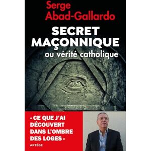Abad-Gallardo, Serge Secret maçonnique ou vérité catholique: Ce que j'ai découvert dans l'ombre des loges Abad-Gallardo, Serge Secret maçonnique ou vérité catholique: Ce que j'ai découvert dans l'ombre des loges