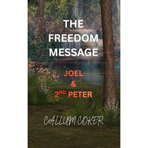 Coker, Callum THE FREEDOM MESSAGE: JOEL & 2ND PETER Coker, Callum THE FREEDOM MESSAGE: JOEL & 2ND PETER