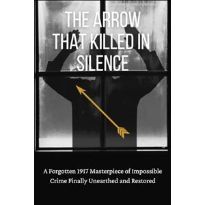 Green, Anna Katharine The Arrow That Killed in Silence: A Forgotten 1917 Masterpiece of Impossible Crime Finally Unearthed and Restored Green, Anna Katharine The Arrow That Killed in Silence: A Forgotten 1917 Masterpiece of Impossible Crime Finally Unearthed and Restored