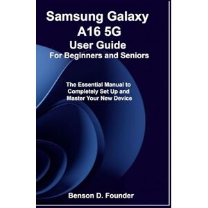 Founder, Benson D. Samsung Galaxy A16 5G User Guide For Beginners and Seniors: The Essential Manual to Completely Set Up and Master Your New Device Founder, Benson D. Samsung Galaxy A16 5G User Guide For Beginners and Seniors: The Essential Manual to Completely Set Up and Master Your New Device