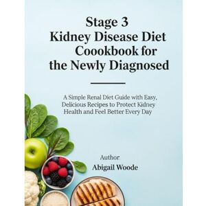 WOODE, ABIGAIL Stage 3 Kidney Disease Diet Cookbook for the Newly Diagnosed: A Simple Renal Diet Guide with Easy, Delicious Recipes to Protect Kidney Health and Feel Better Every Day WOODE, ABIGAIL Stage 3 Kidney Disease Diet Cookbook for the Newly Diagnosed: A Simple Renal Diet Guide with Easy, Delicious Recipes to Protect Kidney Health and Feel Better Every Day
