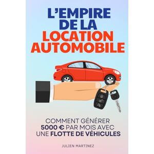 Martinez, Julien L'Empire de la Location Automobile: Comment Générer 5 000€/mois avec une Flotte de Véhicules Livre pour Investir dans la Location de Voiture Louer ... Passifs Liberté et Indépendance Financière Martinez, Julien L'Empire de la Location Automobile: Comment Générer 5 000€/mois avec une Flotte de Véhicules Livre pour Investir dans la Location de Voiture Louer ... Passifs Liberté et Indépendance Financière