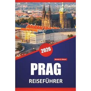 Gibson PRAG REISEFÜHRER 2026: Top-Aktivitäten, Spaziergänge, historische Sehenswürdigkeiten, lokale Küche, kulturelle Stätten und Tagesausflüge in der tschechischen Hauptstadt Gibson PRAG REISEFÜHRER 2026: Top-Aktivitäten, Spaziergänge, historische Sehenswürdigkeiten, lokale Küche, kulturelle Stätten und Tagesausflüge in der tschechischen Hauptstadt