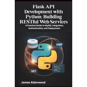Alderwood, James Flask API Development with Python: Building RESTful Web Services: A Practical Guide to MySQL Integration, Authentication, and Deployment Alderwood, James Flask API Development with Python: Building RESTful Web Services: A Practical Guide to MySQL Integration, Authentication, and Deployment