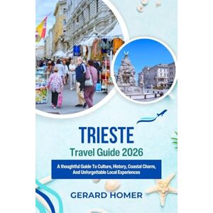 Homer, Gerard Trieste Travel Guide 2026: A thoughtful Guide To Culture, History, Coastal Charm, And Unforgettable Local Experiences (Journey Through the Globe) Homer, Gerard Trieste Travel Guide 2026: A thoughtful Guide To Culture, History, Coastal Charm, And Unforgettable Local Experiences (Journey Through the Globe)