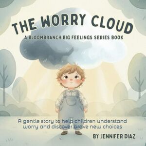 Diaz, Jennifer My Worry Cloud A BloomBranch Big Feelings Series Book: A gentle story to help children understand worry and discover brave new choices Diaz, Jennifer My Worry Cloud A BloomBranch Big Feelings Series Book: A gentle story to help children understand worry and discover brave new choices