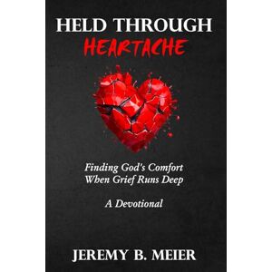 Meier, Jeremy Held Through Heartache: Finding God’s Comfort When Grief Runs Deep Meier, Jeremy Held Through Heartache: Finding God’s Comfort When Grief Runs Deep