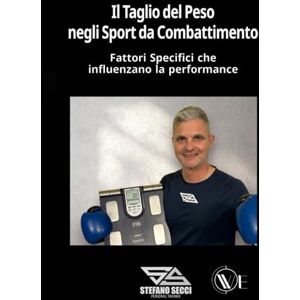 Secci, Stefano Il Taglio del Peso negli Sport da Combattimento: Fattori Specifici che influenzano la performance Secci, Stefano Il Taglio del Peso negli Sport da Combattimento: Fattori Specifici che influenzano la performance