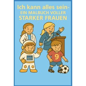 Maria, Carina Ich kann alles sein: Ein inspirierendes Malbuch über starke Frauen und mutige Mädchen in tollen Berufen Maria, Carina Ich kann alles sein: Ein inspirierendes Malbuch über starke Frauen und mutige Mädchen in tollen Berufen
