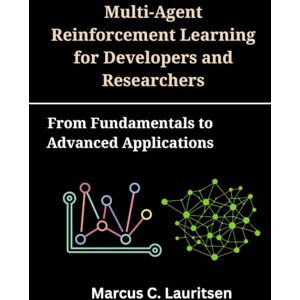 Lauritsen, Marcus C. Multi-Agent Reinforcement Learning for Developers and Researchers: From Fundamentals to Advanced Applications Lauritsen, Marcus C. Multi-Agent Reinforcement Learning for Developers and Researchers: From Fundamentals to Advanced Applications