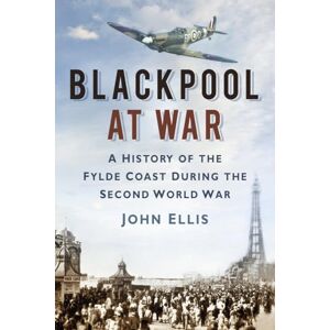 Ellis, John Blackpool at War: A History of the Fylde Coast During the Second World War Ellis, John Blackpool at War: A History of the Fylde Coast During the Second World War