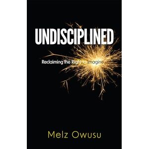 Owusu, Melz Undisciplined: Reclaiming the Right to Imagine Owusu, Melz Undisciplined: Reclaiming the Right to Imagine