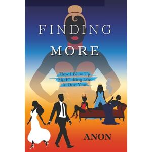 Anon Finding More: How I Blew Up My F*cking Life in One Year Anon Finding More: How I Blew Up My F*cking Life in One Year